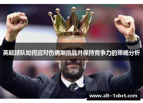 英超球队如何应对伤病潮挑战并保持竞争力的策略分析 英超球队如何应对伤病潮挑战并保持竞争力的策略分析