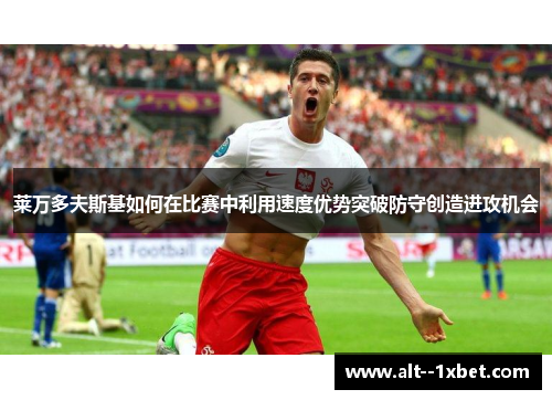 莱万多夫斯基如何在比赛中利用速度优势突破防守创造进攻机会