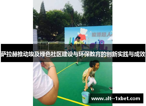 萨拉赫推动埃及绿色社区建设与环保教育的创新实践与成效