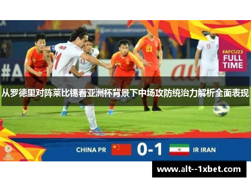 从罗德里对阵莱比锡看亚洲杯背景下中场攻防统治力解析全面表现