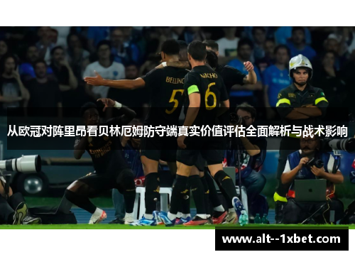 从欧冠对阵里昂看贝林厄姆防守端真实价值评估全面解析与战术影响