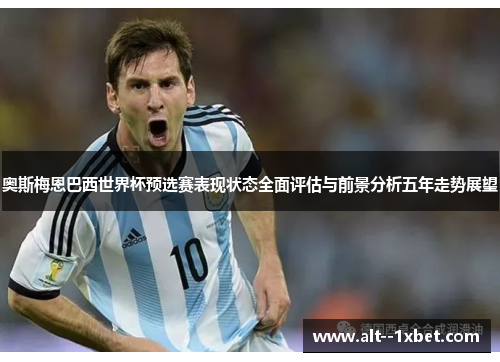 奥斯梅恩巴西世界杯预选赛表现状态全面评估与前景分析五年走势展望