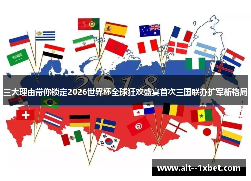 三大理由带你锁定2026世界杯全球狂欢盛宴首次三国联办扩军新格局