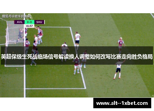 英超保级生死战临场信号解读换人调整如何改写比赛走向胜负格局