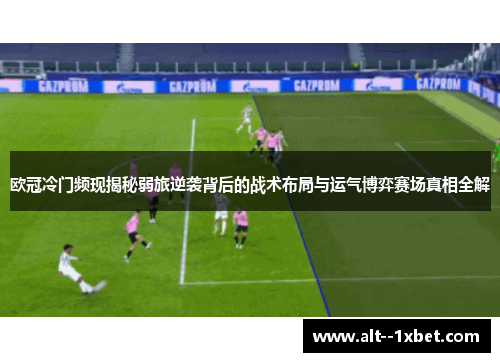欧冠冷门频现揭秘弱旅逆袭背后的战术布局与运气博弈赛场真相全解 欧冠冷门频现揭秘弱旅逆袭背后的战术布局与运气博弈赛场真相全解