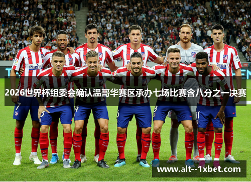 2026世界杯组委会确认温哥华赛区承办七场比赛含八分之一决赛