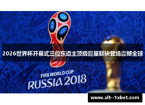 2026世界杯开幕式三位东道主顶级巨星联袂登场震撼全球 2026世界杯开幕式三位东道主顶级巨星联袂登场震撼全球