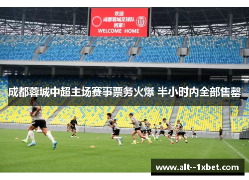成都蓉城中超主场赛事票务火爆 半小时内全部售罄 成都蓉城中超主场赛事票务火爆 半小时内全部售罄