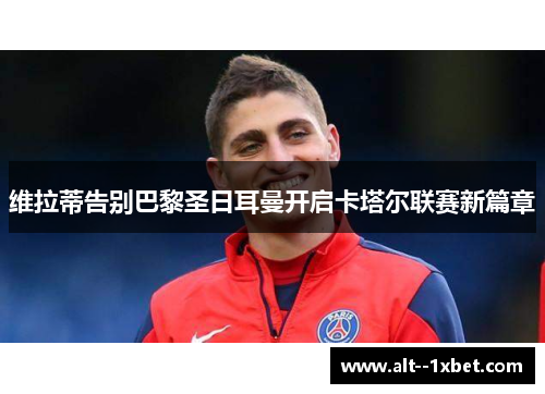 维拉蒂告别巴黎圣日耳曼开启卡塔尔联赛新篇章 维拉蒂告别巴黎圣日耳曼开启卡塔尔联赛新篇章