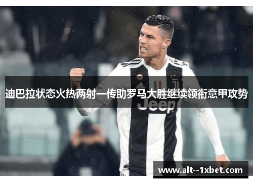迪巴拉状态火热两射一传助罗马大胜继续领衔意甲攻势