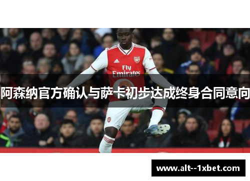 阿森纳官方确认与萨卡初步达成终身合同意向
