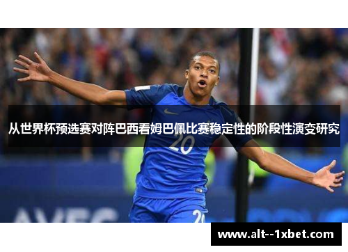 从世界杯预选赛对阵巴西看姆巴佩比赛稳定性的阶段性演变研究 从世界杯预选赛对阵巴西看姆巴佩比赛稳定性的阶段性演变研究
