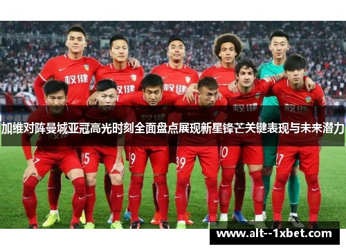 加维对阵曼城亚冠高光时刻全面盘点展现新星锋芒关键表现与未来潜力