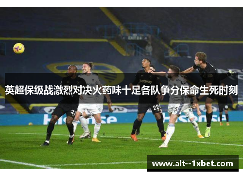 英超保级战激烈对决火药味十足各队争分保命生死时刻
